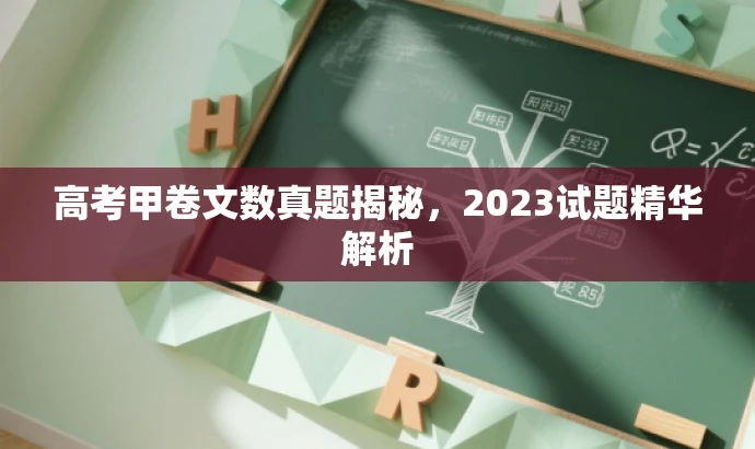 高考甲卷文数真题揭秘,2023试题精华解析 高考甲卷文数真题揭秘,2023试题精华解析