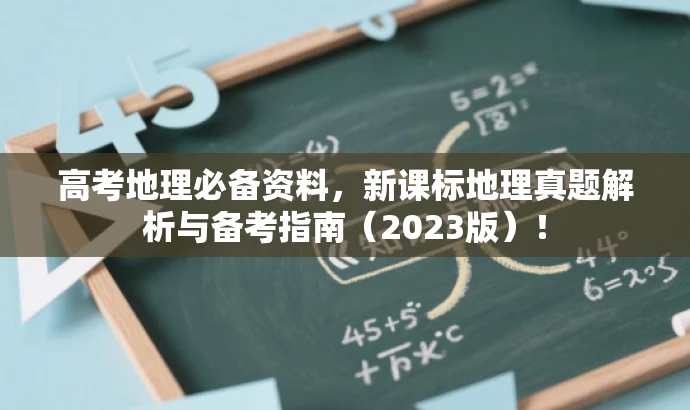 高考地理必备资料,新课标地理真题解析与备考指南(2023版)! 高考地理必备资料,新课标地理真题解析与备考指南(2023版)!