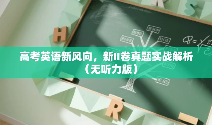 高考英语新风向,新II卷真题实战解析(无听力版) 高考英语新风向,新II卷真题实战解析(无听力版)