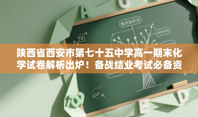 陕西省西安市第七十五中学高一期末化学试卷解析出炉!备战结业考试必备资料。 陕西省西安市第七十五中学高一期末化学试卷解析出炉!备战结业考试必备资料。