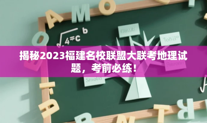 揭秘2023福建名校联盟大联考地理试题,考前必练! 揭秘2023福建名校联盟大联考地理试题,考前必练!