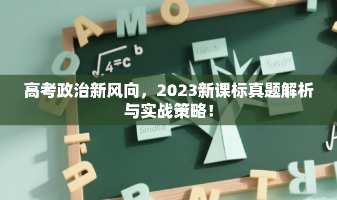 高考政治新风向,2023新课标真题解析与实战策略! 高考政治新风向,2023新课标真题解析与实战策略!