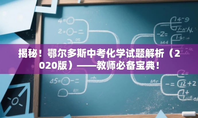 揭秘!鄂尔多斯中考化学试题解析(2020版)——教师必备宝典! 揭秘!鄂尔多斯中考化学试题解析(2020版)——教师必备宝典!
