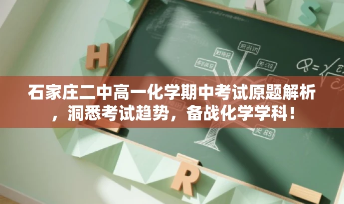 石家庄二中高一化学期中考试原题解析,洞悉考试趋势,备战化学学科! 石家庄二中高一化学期中考试原题解析,洞悉考试趋势,备战化学学科!
