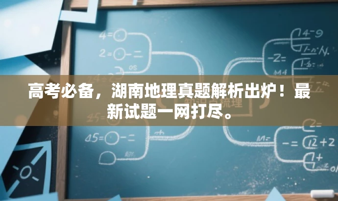 高考必备,湖南地理真题解析出炉!最新试题一网打尽。 高考必备,湖南地理真题解析出炉!最新试题一网打尽。