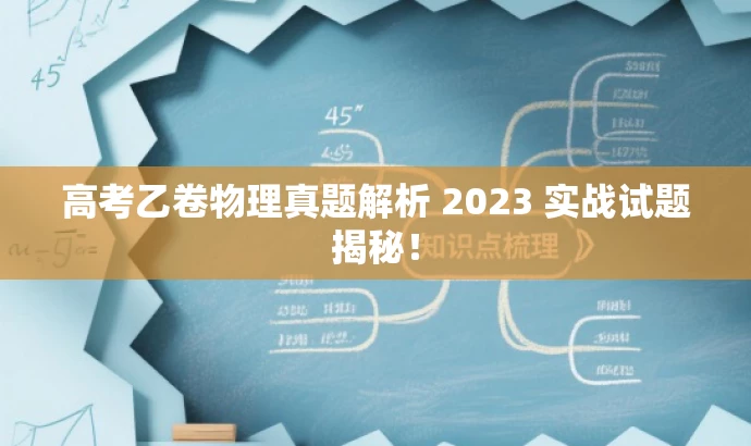 高考乙卷物理真题解析 2023 实战试题揭秘! 高考乙卷物理真题解析 2023 实战试题揭秘!