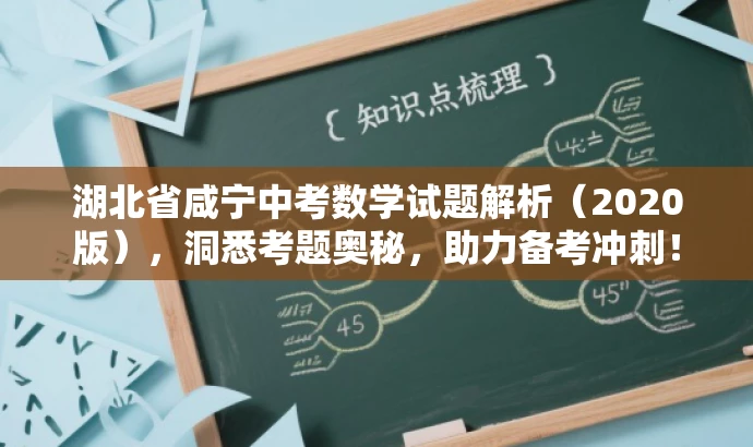 湖北省咸宁中考数学试题解析(2020版),洞悉考题奥秘,助力备考冲刺! 湖北省咸宁中考数学试题解析(2020版),洞悉考题奥秘,助力备考冲刺!