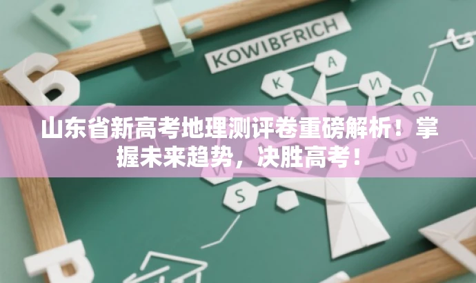 山东省新高考地理测评卷重磅解析!掌握未来趋势,决胜高考! 山东省新高考地理测评卷重磅解析!掌握未来趋势,决胜高考!