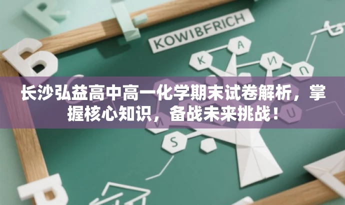 长沙弘益高中高一化学期末试卷解析,掌握核心知识,备战未来挑战! 长沙弘益高中高一化学期末试卷解析,掌握核心知识,备战未来挑战!