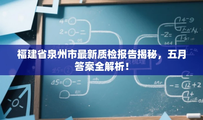 福建省泉州市最新质检报告揭秘,五月答案全解析! 福建省泉州市最新质检报告揭秘,五月答案全解析!