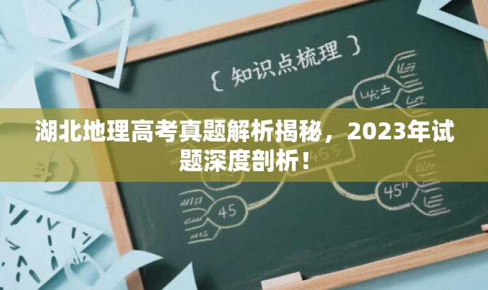湖北地理高考真题解析揭秘,2023年试题深度剖析! 湖北地理高考真题解析揭秘,2023年试题深度剖析!