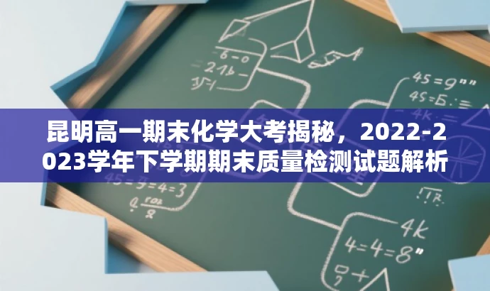 昆明高一期末化学大考揭秘,2022-2023学年下学期期末质量检测试题解析 昆明高一期末化学大考揭秘,2022-2023学年下学期期末质量检测试题解析