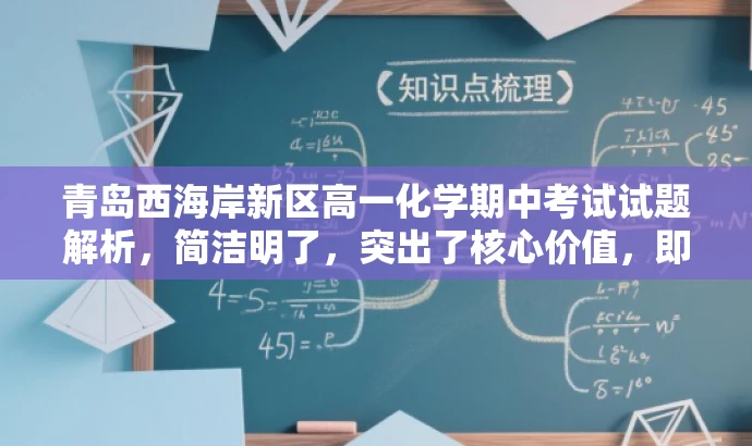 青岛西海岸新区高一化学期中考试试题解析,简洁明了,突出了核心价值,即针对山东省青岛市西海岸新区的高一学生,并强调了期中考试化学试题的解析,能够吸引目标人群的注意力。 青岛西海岸新区高一化学期中考试试题解析,简洁明了,突出了核心价值,即针对山东省青岛市西海岸新区的高一学生,并强调了期中考试化学试题的解析,能够吸引目标人群的注意力。