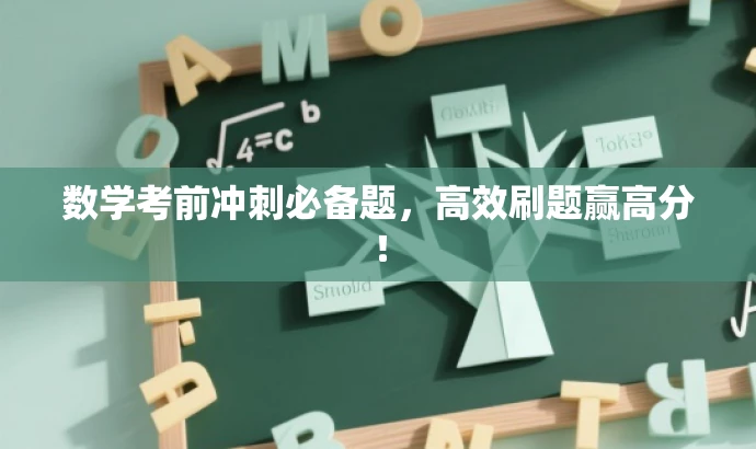 数学考前冲刺必备题,高效刷题赢高分! 数学考前冲刺必备题,高效刷题赢高分!