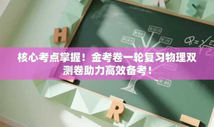 核心考点掌握!金考卷一轮复习物理双测卷助力高效备考! 核心考点掌握!金考卷一轮复习物理双测卷助力高效备考!