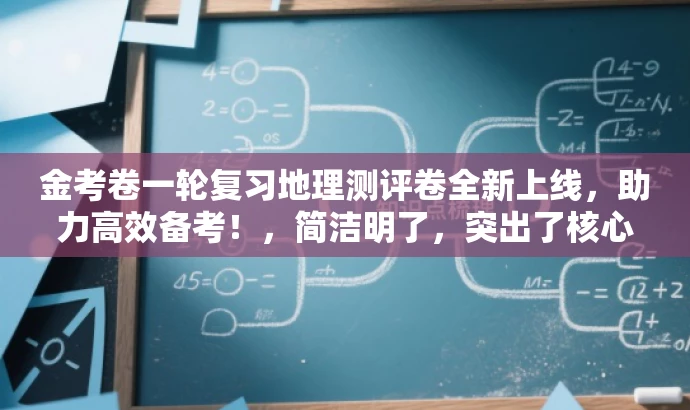 金考卷一轮复习地理测评卷全新上线,助力高效备考!,简洁明了,突出了核心价值和目标人群需求,同时使用了有吸引力的语言,能够引起潜在用户的兴趣和关注。 金考卷一轮复习地理测评卷全新上线,助力高效备考!,简洁明了,突出了核心价值和目标人群需求,同时使用了有吸引力的语言,能够引起潜在用户的兴趣和关注。