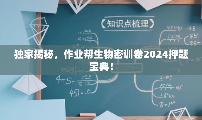 独家揭秘,作业帮生物密训卷2024押题宝典! 独家揭秘,作业帮生物密训卷2024押题宝典!