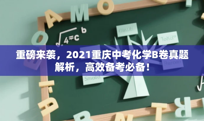 重磅来袭,2021重庆中考化学B卷真题解析,高效备考必备! 重磅来袭,2021重庆中考化学B卷真题解析,高效备考必备!