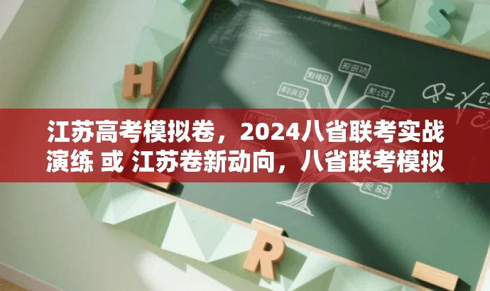 江苏高考模拟卷,2024八省联考实战演练 或 江苏卷新动向,八省联考模拟题解析。 江苏高考模拟卷,2024八省联考实战演练 或 江苏卷新动向,八省联考模拟题解析。