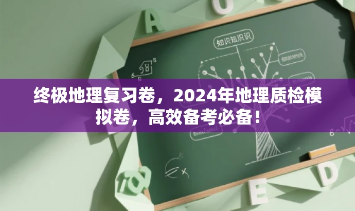 终极地理复习卷,2024年地理质检模拟卷,高效备考必备! 终极地理复习卷,2024年地理质检模拟卷,高效备考必备!