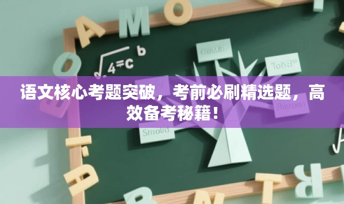 语文核心考题突破,考前必刷精选题,高效备考秘籍! 语文核心考题突破,考前必刷精选题,高效备考秘籍!