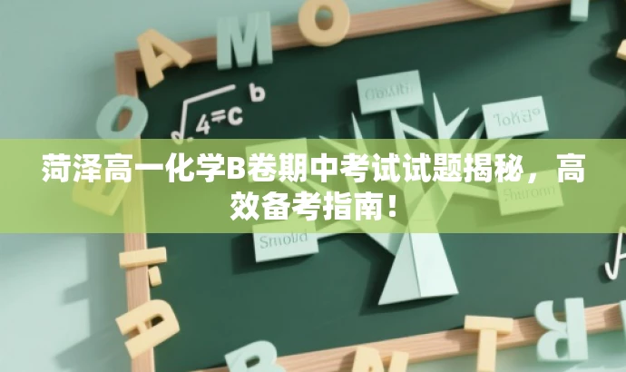 菏泽高一化学B卷期中考试试题揭秘,高效备考指南! 菏泽高一化学B卷期中考试试题揭秘,高效备考指南!