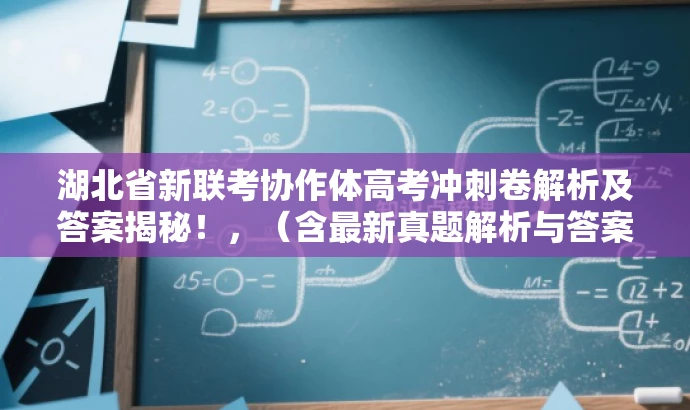 湖北省新联考协作体高考冲刺卷解析及答案揭秘!,(含最新真题解析与答案) 湖北省新联考协作体高考冲刺卷解析及答案揭秘!,(含最新真题解析与答案)