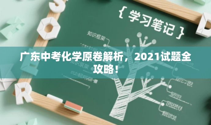 广东中考化学原卷解析,2021试题全攻略! 广东中考化学原卷解析,2021试题全攻略!