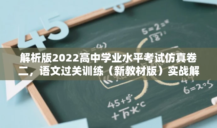 解析版2022高中学业水平考试仿真卷二,语文过关训练(新教材版)实战解析 解析版2022高中学业水平考试仿真卷二,语文过关训练(新教材版)实战解析