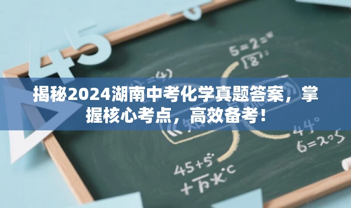 揭秘2024湖南中考化学真题答案,掌握核心考点,高效备考! 揭秘2024湖南中考化学真题答案,掌握核心考点,高效备考!