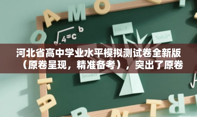 河北省高中学业水平模拟测试卷全新版(原卷呈现,精准备考),突出了原卷呈现和精准备考的核心价值,同时语言简洁,具有吸引力,适配目标人群的备考需求。 河北省高中学业水平模拟测试卷全新版(原卷呈现,精准备考),突出了原卷呈现和精准备考的核心价值,同时语言简洁,具有吸引力,适配目标人群的备考需求。
