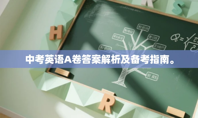 中考英语A卷答案解析及备考指南。 中考英语A卷答案解析及备考指南。