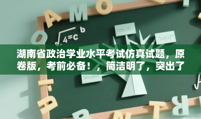 湖南省政治学业水平考试仿真试题,原卷版,考前必备!,简洁明了,突出了原卷版的特点和重要性,同时使用了考前必备这样的词汇来吸引目标人群的注意力,符合营销效果的需求。 湖南省政治学业水平考试仿真试题,原卷版,考前必备!,简洁明了,突出了原卷版的特点和重要性,同时使用了考前必备这样的词汇来吸引目标人群的注意力,符合营销效果的需求。