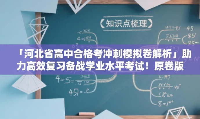「河北省高中合格考冲刺模拟卷解析」助力高效复习备战学业水平考试!原卷版解析。 「河北省高中合格考冲刺模拟卷解析」助力高效复习备战学业水平考试!原卷版解析。