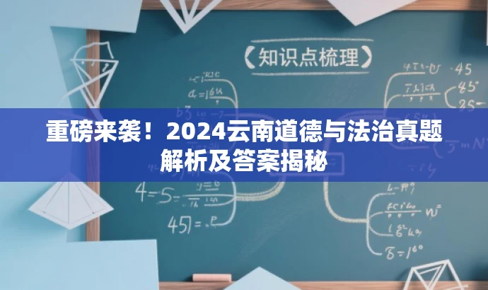 重磅来袭!2024云南道德与法治真题解析及答案揭秘 重磅来袭!2024云南道德与法治真题解析及答案揭秘
