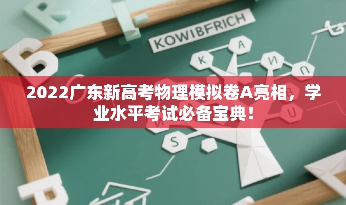 2022广东新高考物理模拟卷A亮相,学业水平考试必备宝典! 2022广东新高考物理模拟卷A亮相,学业水平考试必备宝典!