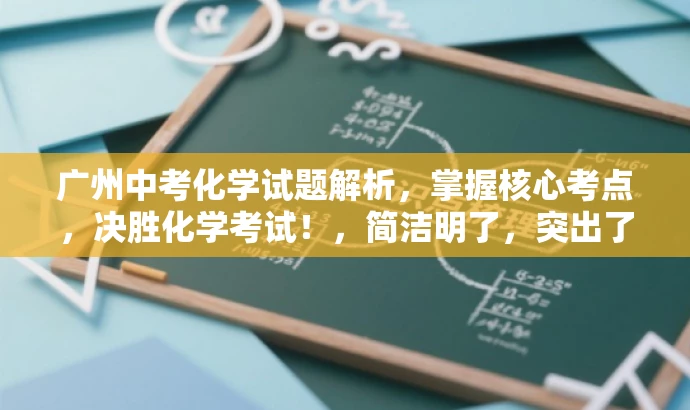 广州中考化学试题解析,掌握核心考点,决胜化学考试!,简洁明了,突出了中考化学试题的核心价值,同时使用了有吸引力的语言来吸引目标人群的注意力。 广州中考化学试题解析,掌握核心考点,决胜化学考试!,简洁明了,突出了中考化学试题的核心价值,同时使用了有吸引力的语言来吸引目标人群的注意力。