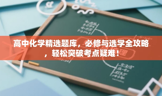 高中化学精选题库,必修与选学全攻略,轻松突破考点疑难! 高中化学精选题库,必修与选学全攻略,轻松突破考点疑难!