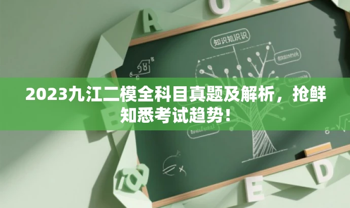 2023九江二模全科目真题及解析,抢鲜知悉考试趋势! 2023九江二模全科目真题及解析,抢鲜知悉考试趋势!