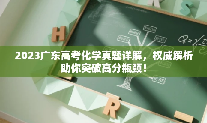 2023广东高考化学真题详解,权威解析助你突破高分瓶颈! 2023广东高考化学真题详解,权威解析助你突破高分瓶颈!