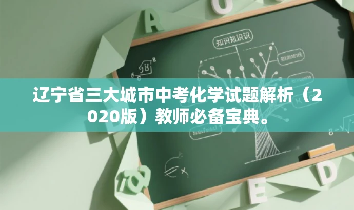 辽宁省三大城市中考化学试题解析(2020版)教师必备宝典。 辽宁省三大城市中考化学试题解析(2020版)教师必备宝典。