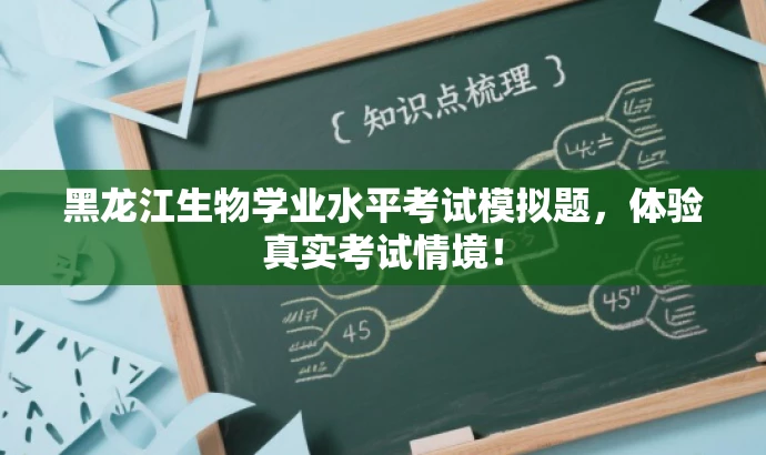黑龙江生物学业水平考试模拟题,体验真实考试情境! 黑龙江生物学业水平考试模拟题,体验真实考试情境!