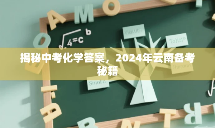 揭秘中考化学答案,2024年云南备考秘籍 揭秘中考化学答案,2024年云南备考秘籍