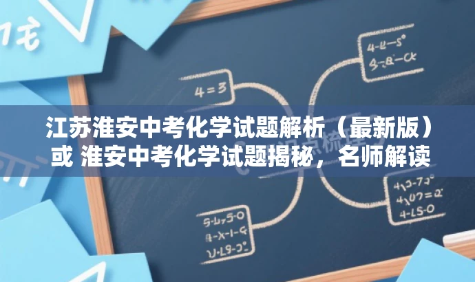 江苏淮安中考化学试题解析(最新版) 或 淮安中考化学试题揭秘,名师解读版。 江苏淮安中考化学试题解析(最新版) 或 淮安中考化学试题揭秘,名师解读版。