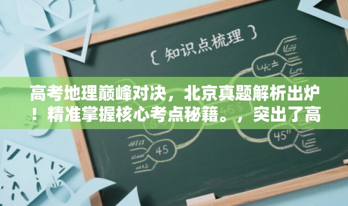 高考地理巅峰对决,北京真题解析出炉!精准掌握核心考点秘籍。,突出了高考地理的重要性,同时强调了真题解析的核心价值,并使用了具有吸引力的语言来吸引目标人群的注意力。 高考地理巅峰对决,北京真题解析出炉!精准掌握核心考点秘籍。,突出了高考地理的重要性,同时强调了真题解析的核心价值,并使用了具有吸引力的语言来吸引目标人群的注意力。
