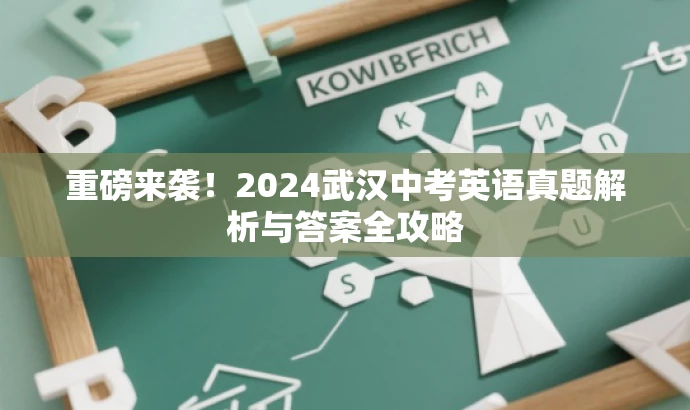 重磅来袭!2024武汉中考英语真题解析与答案全攻略 重磅来袭!2024武汉中考英语真题解析与答案全攻略
