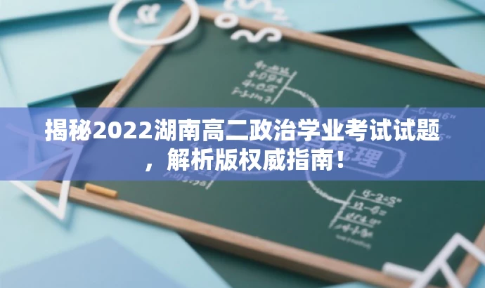 揭秘2022湖南高二政治学业考试试题,解析版权威指南! 揭秘2022湖南高二政治学业考试试题,解析版权威指南!