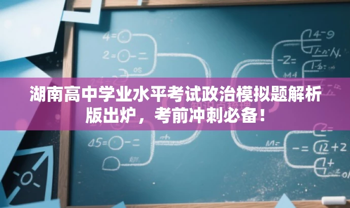 湖南高中学业水平考试政治模拟题解析版出炉,考前冲刺必备! 湖南高中学业水平考试政治模拟题解析版出炉,考前冲刺必备!
