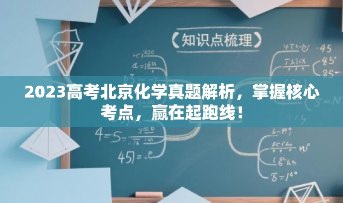 2023高考北京化学真题解析,掌握核心考点,赢在起跑线! 2023高考北京化学真题解析,掌握核心考点,赢在起跑线!