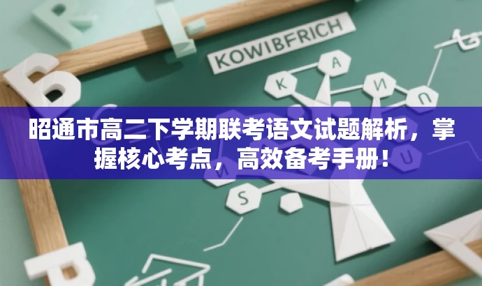 昭通市高二下学期联考语文试题解析,掌握核心考点,高效备考手册! 昭通市高二下学期联考语文试题解析,掌握核心考点,高效备考手册!
